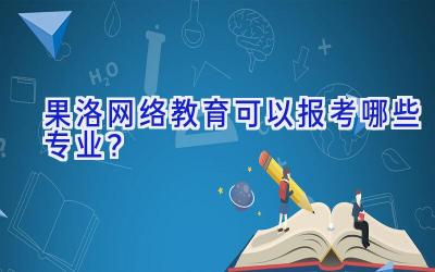 果洛网络教育可以报考哪些专业？