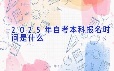 2025年自考本科报名时间是什么