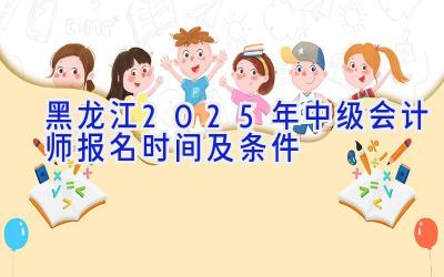 黑龙江2025年中级会计师报名时间及条件