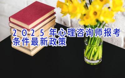 2025年心理咨询师报考条件最新政策