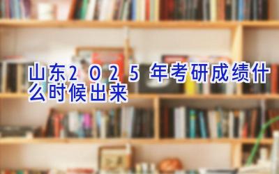 山东2025年考研成绩什么时候出来