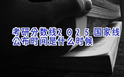 考研分数线2025国家线公布时间是什么时候