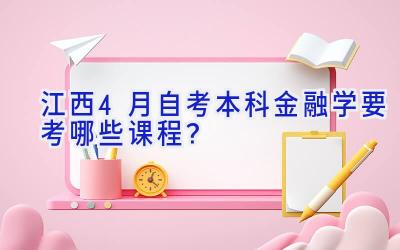 江西4月自考本科金融学要考哪些课程？