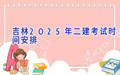 吉林2025年二建考试时间安排