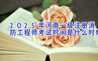 2025年河南一级注册消防工程师考试时间是什么时候