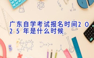 广东自学考试报名时间2025年是什么时候