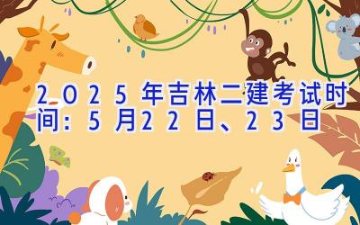 2025年吉林二建考试时间：5月22日、23日