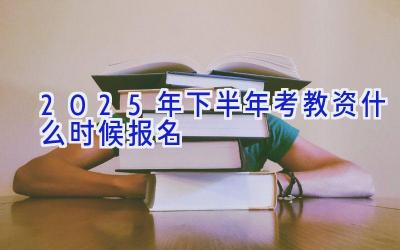 2025年下半年考教资什么时候报名