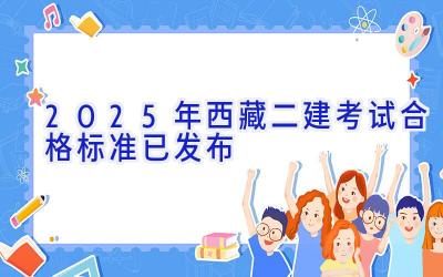 2025年西藏二建考试合格标准已发布