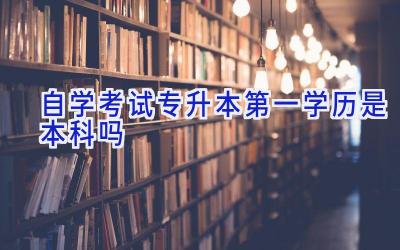 自学考试专升本第一学历是本科吗