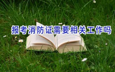 报考消防证需要相关工作吗