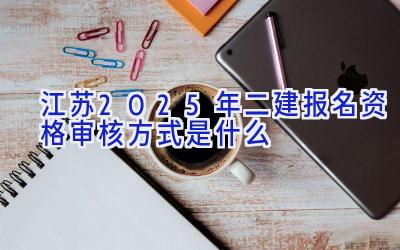 江苏2025年二建报名资格审核方式是什么