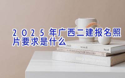 2025年广西二建报名照片要求是什么