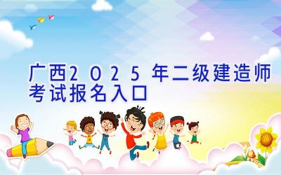 广西2025年二级建造师考试报名入口