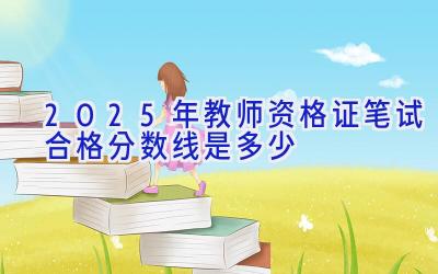 2025年教师资格证笔试合格分数线是多少