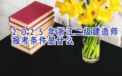 2025年浙江二级建造师报考条件是什么