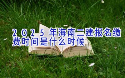 2025年海南二建报名缴费时间是什么时候