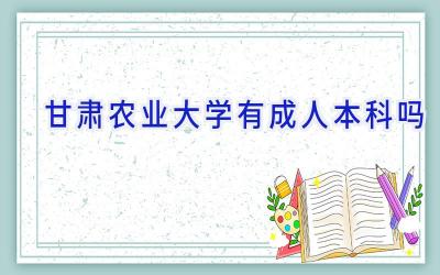 甘肃农业大学有成人本科吗