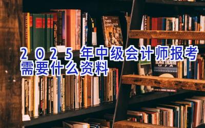 2025年中级会计师报考需要什么资料