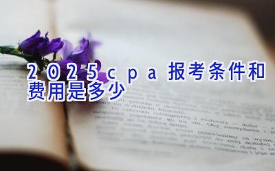 2025cpa报考条件和费用是多少