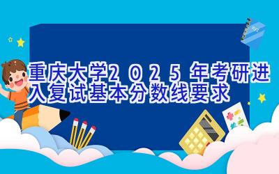 重庆大学2025年考研进入复试基本分数线要求