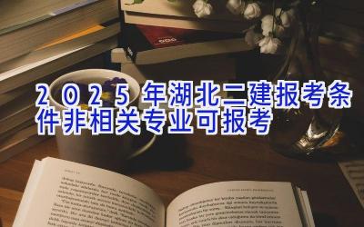 2025年湖北二建报考条件-非相关专业可报考