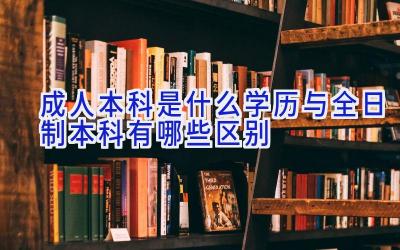 成人本科是什么学历 与全日制本科有哪些区别