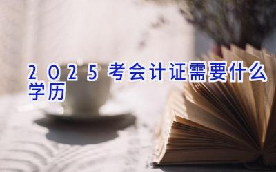 2025考会计证需要什么学历