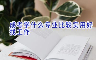 成考学什么专业比较实用 好找工作