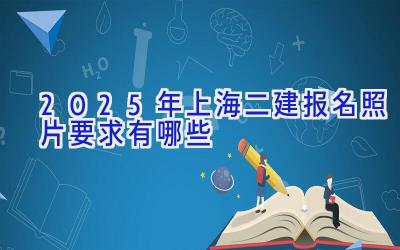 2025年上海二建报名照片要求有哪些