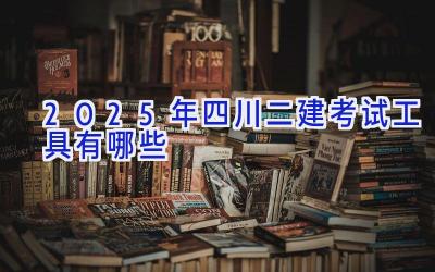 2025年四川二建考试工具有哪些