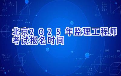 北京2025年监理工程师考试报名时间