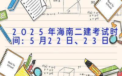 2025年海南二建考试时间：5月22日、23日