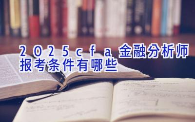 2025cfa金融分析师报考条件有哪些