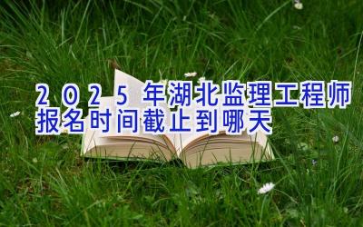 2025年湖北监理工程师报名时间截止到哪天