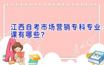 江西自考市场营销专科专业课有哪些？