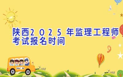 陕西2025年监理工程师考试报名时间