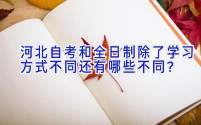 河北自考和全日制除了学习方式不同还有哪些不同？