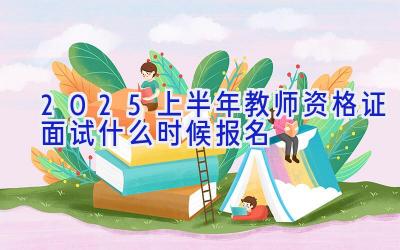 2025上半年教师资格证面试什么时候报名