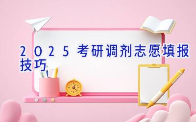 2025考研调剂志愿填报技巧