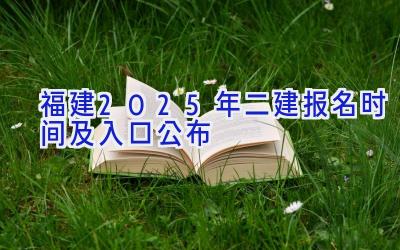 福建2025年二建报名时间及入口公布