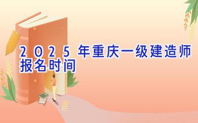 2025年重庆一级建造师报名时间