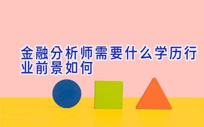 金融分析师需要什么学历行业前景如何