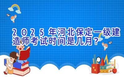 2025年河北保定一级建造师考试时间是几月？