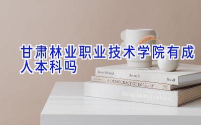 甘肃林业职业技术学院有成人本科吗