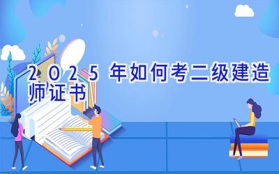 2025年如何考二级建造师证书