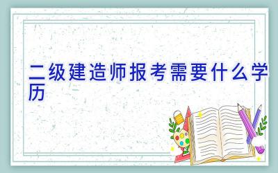 二级建造师报考需要什么学历