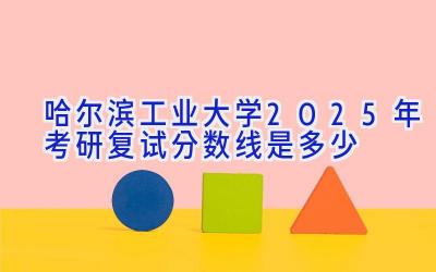 哈尔滨工业大学2025年考研复试分数线是多少