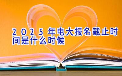 2025年电大报名截止时间是什么时候