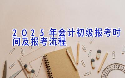 2025年会计初级报考时间及报考流程